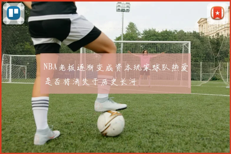 NBA老板逐渐变成资本玩家球队热爱是否将消失于历史长河